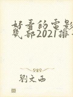 好看的电影推荐几部2021排行榜
