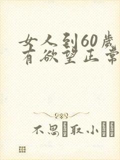 女人到60岁还有欲望正常吗