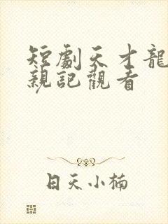 短剧天才龙宝寻亲记观看