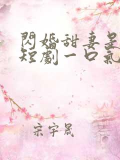 闪婚甜妻是大佬短剧一口气看完