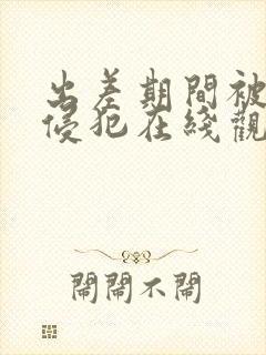 出差期间被上司侵犯在线观看