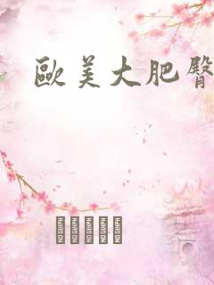 欧美大肥臀熟女 欧美大肥臀熟女