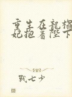 重生在龙榻,宠妃抱着陛下短剧 重生在龙榻,宠妃抱着陛下短剧