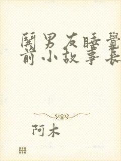 哄男友睡觉的睡前小故事长篇