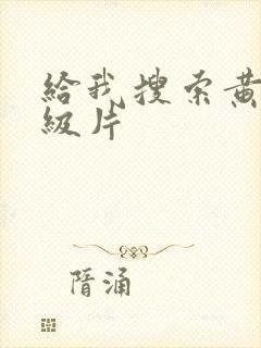 给我搜索黄色一级片