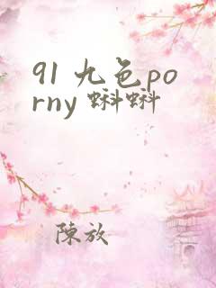 91 九色porny 蝌蚪 91 九色porny 蝌蚪