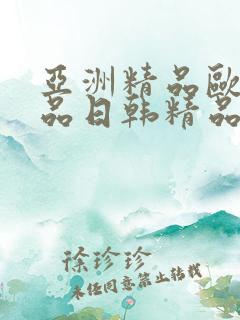 亚洲精品欧美精品日韩精品