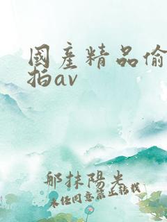 国产精品偷拍自拍av
