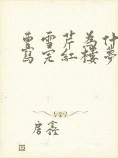曹雪芹为什么没写完红楼梦