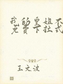 我的皇姐不好惹免费下拉式漫画
