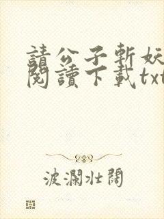 请公子斩妖小说阅读下载txt