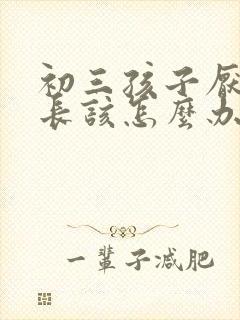 初三孩子厌学家长该怎么办