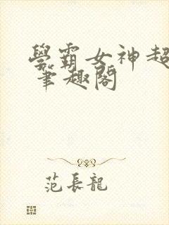 学霸女神超给力 笔趣阁