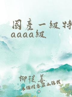 国产一级特黄aaaaa级