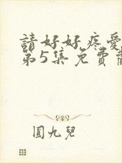 请好好疼爱里面第5集免费观看