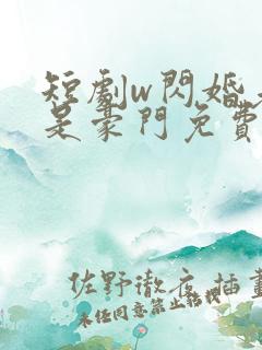 短剧w闪婚老公是豪门免费看