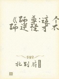 《师尊:这个冲师逆徒才不是圣子》漫画