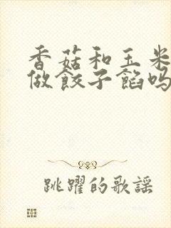 香菇和玉米可以做饺子馅吗