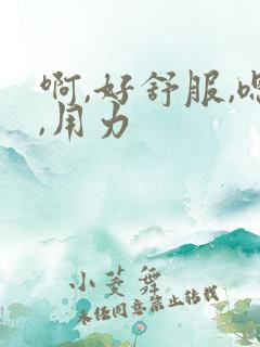 啊,好舒服,嗯,用力