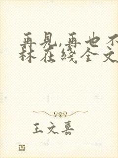 再见,再也不见林在线全文阅读