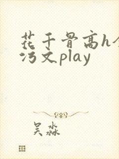 花千骨高h全肉污文play
