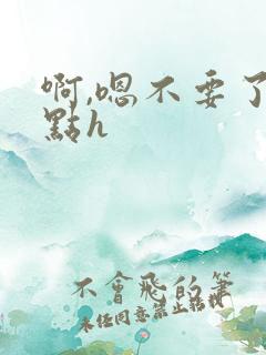 啊,嗯不要了轻点h