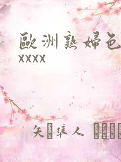 欧洲熟妇色xxxxxx