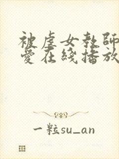 被虐女教师羽田爱在线播放 被虐女教师羽田爱在线播放