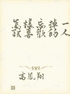 怎样忘掉一个不该喜欢的人