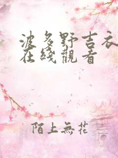 波多野吉衣全集在线观看 波多野吉衣全集在线观看