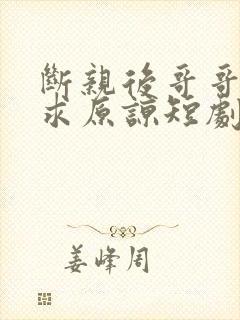 断亲后哥哥们哭求原谅短剧