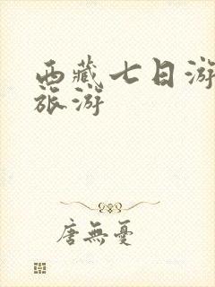 西藏七日游线路旅游
