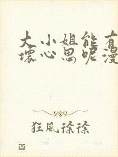 大小姐能有什么坏心思呢漫画免费下拉式