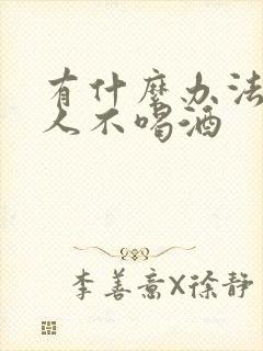 有什么办法能让人不喝酒
