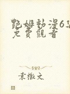 艳姆动漫6集全免费观看