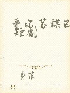 爱你,蓄谋已久 短剧