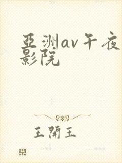 亚洲av午夜电影院 亚洲av午夜电影院