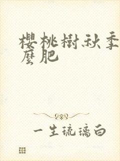 樱桃树秋季施什么肥