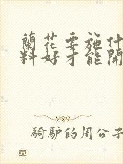 兰花要施什么肥料好才能开花