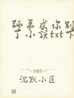 师弟求你别修炼了小说txt下载