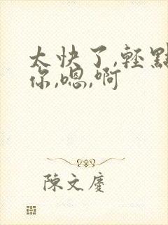 太快了,轻点,你,嗯,啊