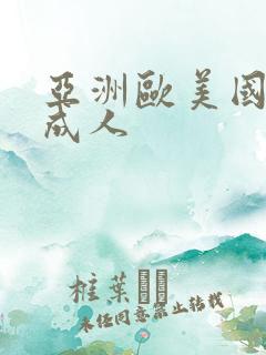亚洲欧美国产 成人 亚洲欧美国产 成人