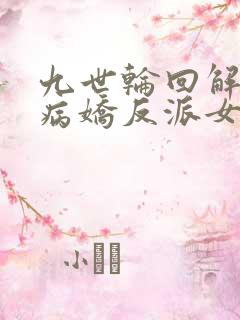 九世轮回解封,病娇反派女主降临全文阅读