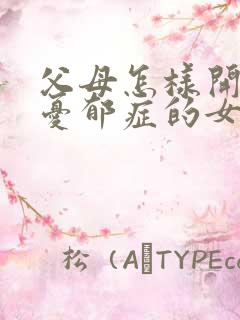 父母怎样开导有忧郁症的女儿