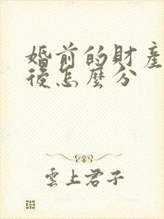 婚前的财产离婚后怎么分