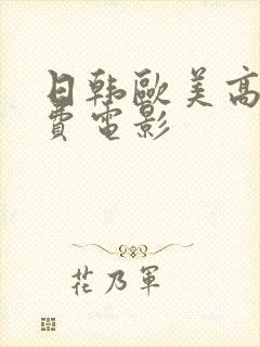日韩欧美高清免费电影 日韩欧美高清免费电影