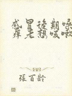 感冒后期嗓子痒痒老想咳嗽怎么办