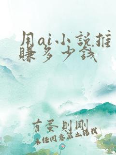 用ai小说推文赚多少钱