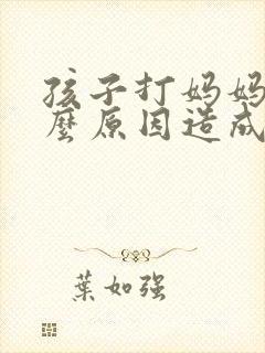 孩子打妈妈是什么原因造成的