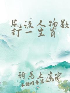 风流人物数今期打一生肖 风流人物数今期打一生肖